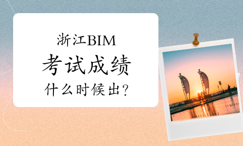浙江第25期BIM考试成绩什么时候出？附成绩查询方法及未来技术展望
